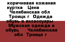 коричневая кожаная куртка › Цена ­ 1 000 - Челябинская обл., Троицк г. Одежда, обувь и аксессуары » Мужская одежда и обувь   . Челябинская обл.,Троицк г.